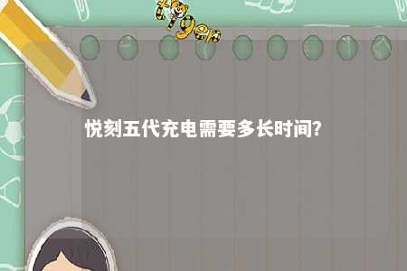 悦刻五代充电需要多长时间	？ 